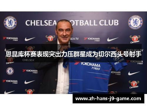恩昆库杯赛表现突出力压群星成为切尔西头号射手 恩昆库杯赛表现突出力压群星成为切尔西头号射手