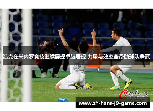 浩克在米内罗竞技继续展现卓越表现 力量与效率兼备助球队争冠