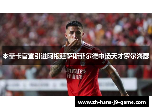 本菲卡官宣引进阿根廷萨斯菲尔德中场天才罗尔海瑟