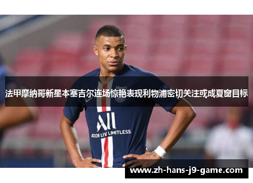 法甲摩纳哥新星本塞吉尔连场惊艳表现利物浦密切关注或成夏窗目标