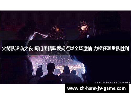 火箭队逆袭之夜 阿门用精彩表现点燃全场激情 力挽狂澜带队胜利
