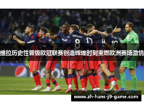 维拉历史性晋级欧冠联赛创造辉煌时刻重燃欧洲赛场激情