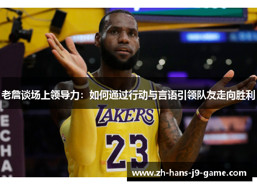 老詹谈场上领导力：如何通过行动与言语引领队友走向胜利