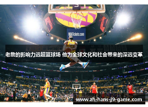 老詹的影响力远超篮球场 他为全球文化和社会带来的深远变革 老詹的影响力远超篮球场 他为全球文化和社会带来的深远变革