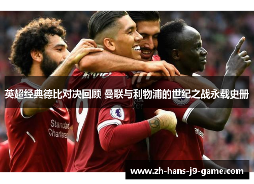 英超经典德比对决回顾 曼联与利物浦的世纪之战永载史册 英超经典德比对决回顾 曼联与利物浦的世纪之战永载史册