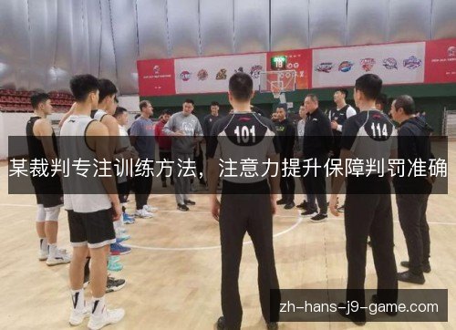 某裁判专注训练方法,注意力提升保障判罚准确 某裁判专注训练方法,注意力提升保障判罚准确