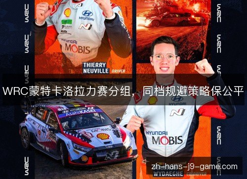 WRC蒙特卡洛拉力赛分组,同档规避策略保公平 WRC蒙特卡洛拉力赛分组,同档规避策略保公平