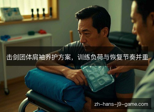 击剑团体肩袖养护方案,训练负荷与恢复节奏并重 击剑团体肩袖养护方案,训练负荷与恢复节奏并重